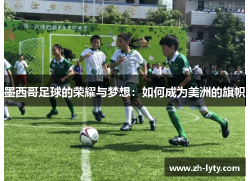 墨西哥足球的荣耀与梦想：如何成为美洲的旗帜