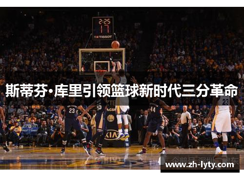 斯蒂芬·库里引领篮球新时代三分革命