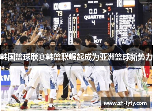 韩国篮球联赛韩篮联崛起成为亚洲篮球新势力