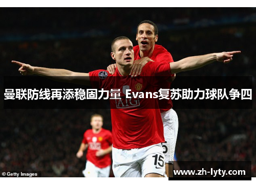 曼联防线再添稳固力量 Evans复苏助力球队争四