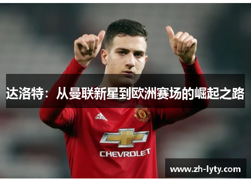 达洛特：从曼联新星到欧洲赛场的崛起之路