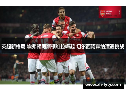 英超新格局 埃弗顿阿斯顿维拉崛起 切尔西阿森纳遭遇挑战