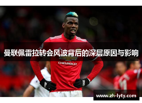 曼联佩雷拉转会风波背后的深层原因与影响