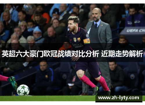 英超六大豪门欧冠战绩对比分析 近期走势解析