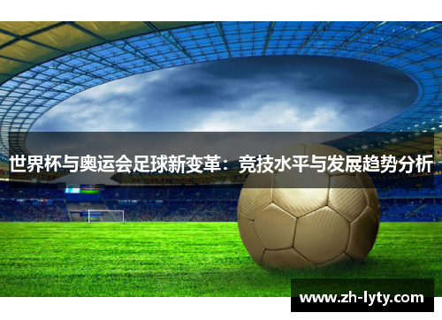 世界杯与奥运会足球新变革：竞技水平与发展趋势分析