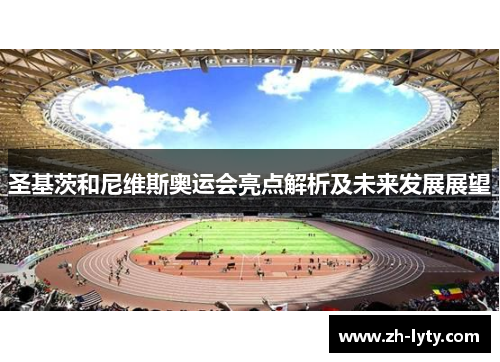 圣基茨和尼维斯奥运会亮点解析及未来发展展望