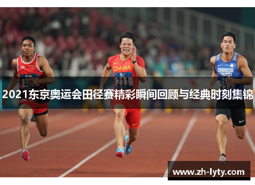 2021东京奥运会田径赛精彩瞬间回顾与经典时刻集锦 2021东京奥运会田径赛精彩瞬间回顾与经典时刻集锦